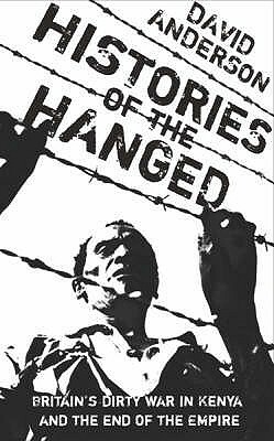 Histories of the Hanged: Britain's Dirty War in Kenya and the End of Empire: Testimonies from the Mau Mau Rebellion in Kenya by David Anderson