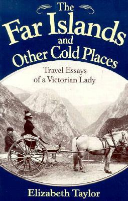 The Far Islands and Other Cold Places: Travel Essays of a Victorian Lady by Elizabeth Taylor, James Taylor Dunn