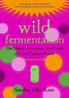 Wild Fermentation: The Flavor, Nutrition, and Craft of Live-Culture Foods, 2nd Edition by Sandor Ellix Katz, Sally Fallon Morell