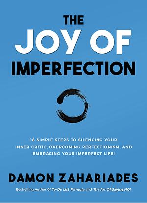 The Joy Of Imperfection: 18 Simple Steps to Silencing Your Inner Critic, Overcoming Perfectionism, and Embracing Your Imperfect Life! by Damon Zahariades