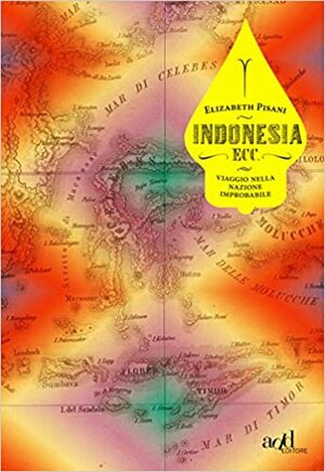 Indonesia ecc. Viaggio nella nazione improbabile by Elizabeth Pisani