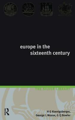 Europe in the Sixteenth Century by H. G. Koenigsberger, George L. Mosse, G. Q. Bowler