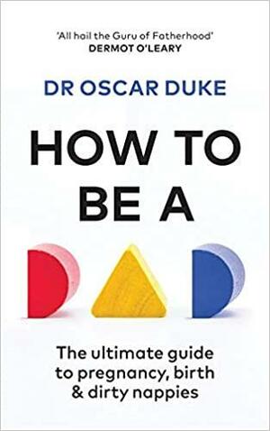 How to be a Dad: Pregnancy, birth and dirty nappies for the modern man by Oscar Duke