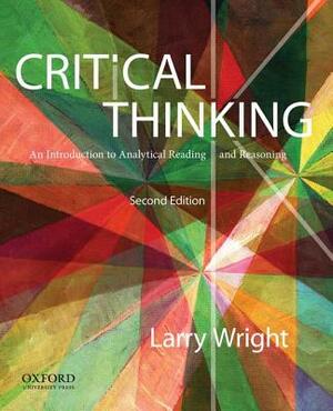 Critical Thinking: An Introduction to Analytical Reading and Reasoning by Larry Wright