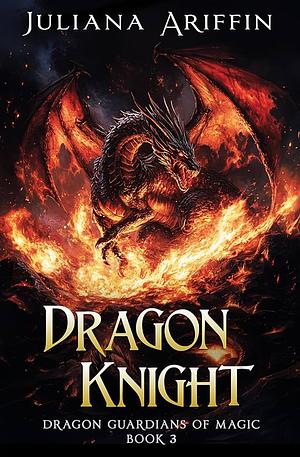 Dragon Knight: Dragon Guardians of Magic Book 3 by Juliana Ariffin