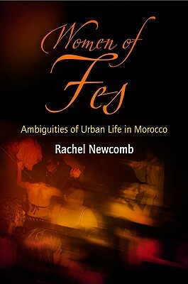 Women of Fes: Ambiguities of Urban Life in Morocco by Rachel Newcomb