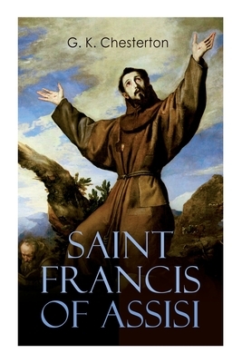 Saint Francis of Assisi: The Life and Times of St. Francis by G.K. Chesterton