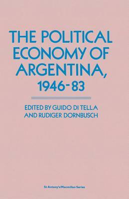 The Political Economy of Argentina, 1946-83 by Guido Di Tella, Rudiger Dornbusch