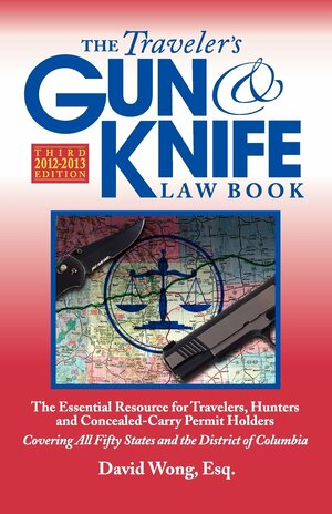 The Traveler's Gun & Knife Law Book, 3rd Edition: The Essential Resource for Travelers, Hunters and Concealed-Carry Permit Holders by David Wong