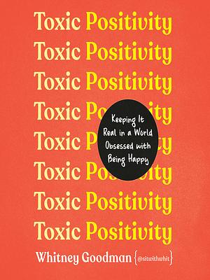 Toxic Positivity: Keeping It Real in a World Obsessed with Being Happy by Whitney Goodman