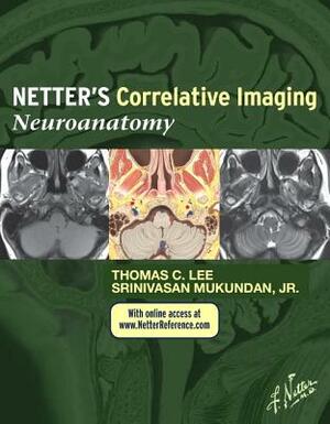 Netter's Correlative Imaging: Neuroanatomy with Access Code by Srinivasan Mukundan, Srinivasan Mukundan, Thomas C. Lee