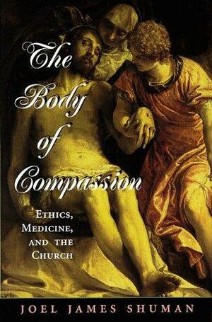 The Body Of Compassion: Ethics, Medicine, And The Church by Joel Shuman