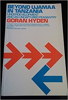 Beyond Ujamaa in Tanzania: Underdevelopment and an Uncaptured Peasantry by Göran S. Hydén