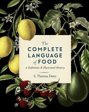 The Complete Language of Food: A Definitive &amp; Illustrated History by S. Theresa Dietz