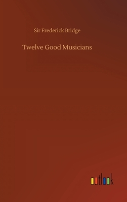 Twelve Good Musicians by Frederick Bridge