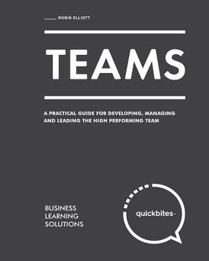 Teams: A Practical Guide for Developing, Managing and Leading the High Performing Team by Robin Elliott