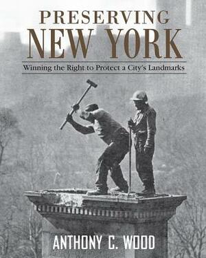 Preserving New York: Winning the Right to Protect a City's Landmarks by Anthony Wood