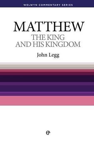 The King and His Kingdom: The Gospel of Matthew Simply Explained by John Legg