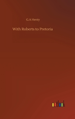 With Roberts to Pretoria by G.A. Henty