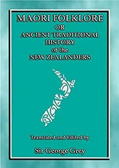 Maori Folklore or the Ancient Traditional History of the New Zealanders: 23 Maori and Polynesian Myths and Legends by George Grey