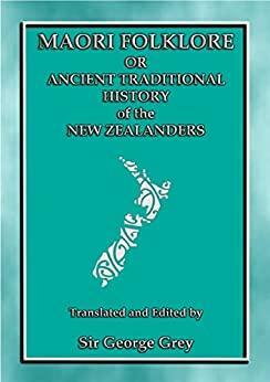 Maori Folklore or the Ancient Traditional History of the New Zealanders: 23 Maori and Polynesian Myths and Legends by George Grey