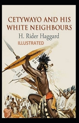 Cetywayo and his White Neighbours Illustrated by H. Rider Haggard