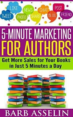 MAKE MONEY WRITING: 5-Minute Marketing for Authors: Get More Sales for Your Books in Just 5 Minutes a Day by Barb Asselin