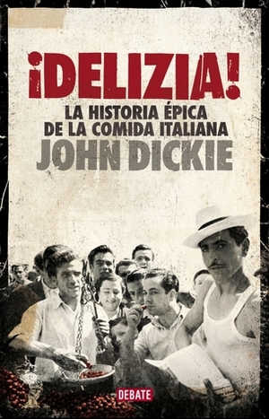 ¡Delizia!: La historia épica de la comida italiana by John Dickie