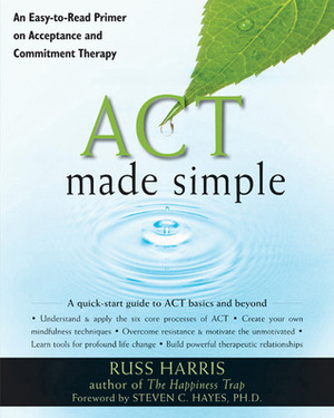 ACT Made Simple: An Easy-To-Read Primer on Acceptance and Commitment Therapy by Russ Harris, Steven C. Hayes