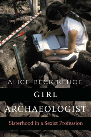 Girl Archaeologist: Sisterhood in a Sexist Profession by Alice Beck Kehoe