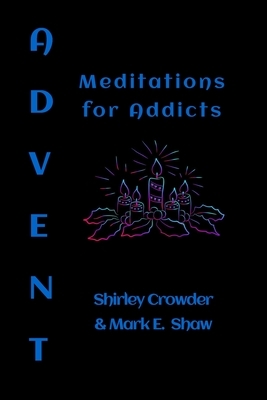 Advent: Meditations for Addicts by Mark E. Shaw, Shirley Crowder