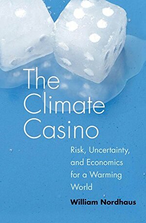 The Climate Casino: Risk, Uncertainty, and Economics for a Warming World by William D. Nordhaus