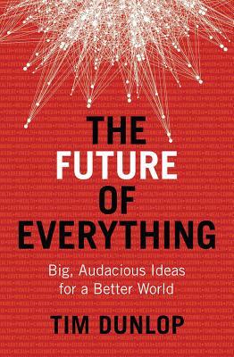 The Future of Everything: Big, Audacious Ideas for a Better World by Tim Dunlop