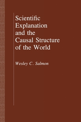 Scientific Explanation and the Causal Structure of the World by Wesley C. Salmon