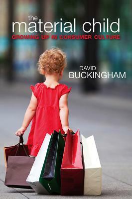 The Material Child: Growing Up in Consumer Culture by David Buckingham