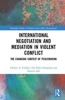 International Negotiation and Mediation in Violent Conflict: The Changing Context of Peacemaking by Fen Osler Hampson, Pamela Aall, Chester A. Crocker