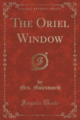 The Oriel Window (Classic Reprint) by Mrs. Molesworth