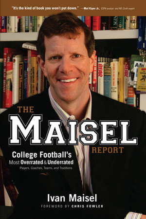 The Maisel Report: College Football's Most OverratedUnderrated Players, Coaches, Teams, and Traditions by Ivan Maisel, Chris Fowler