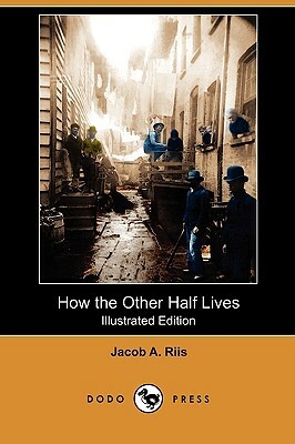 How the Other Half Lives (Illustrated Edition) (Dodo Press) by Jacob a. Riis