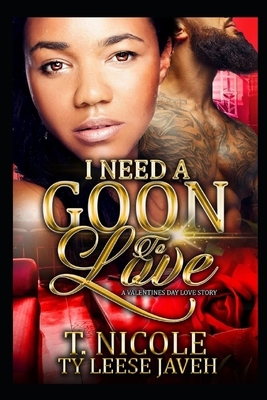 I Need A Goon To Love: A Valentine's Day Love Story by Ty Leese Javeh, T. Nicole