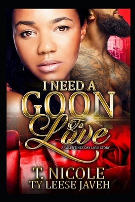 I Need A Goon To Love: A Valentine's Day Love Story by T. Nicole, Ty Leese Javeh