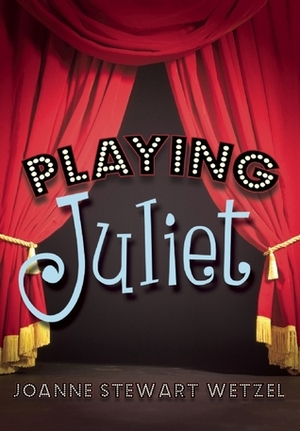 Playing Juliet by JoAnne Stewart Wetzel