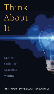 Think about It: Critical Skills for Academic Writing by John Mauk, Jayme Stayer, Karen Mauk