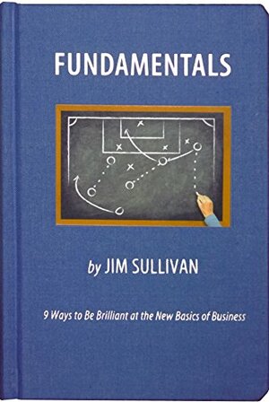 Fundamentals - 9 Ways to Be Brilliant at the Basics of Business by Jim Sullivan