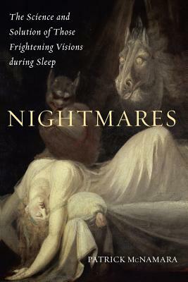 Nightmares: The Science and Solution of Those Frightening Visions during Sleep by Patrick McNamara