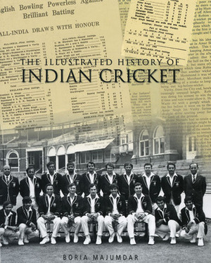 The Illustrated History of Indian Cricket by Boria Majumdar