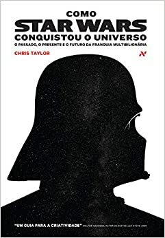Como Star Wars Conquistou o Universo: O Passado, o Presente e o Futuro da Franquia Multibilionária by Chris Taylor
