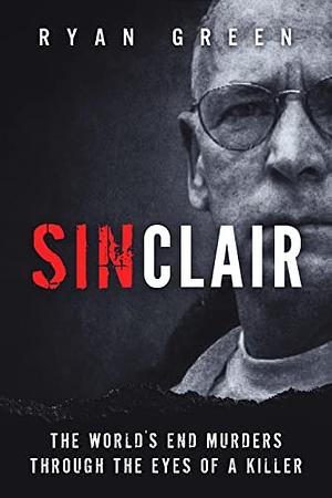 Sinclair: The World's End Murders Through the Eyes of a Killer by Ryan Green