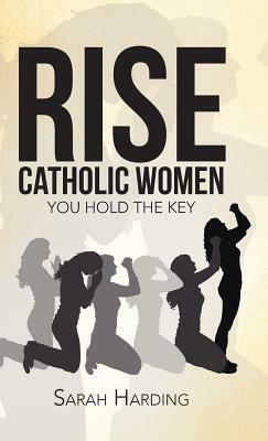 Rise Catholic Women: You Hold the Key by Sarah Harding