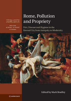 Rome, Pollution and Propriety: Dirt, Disease and Hygiene in the Eternal City from Antiquity to Modernity by 